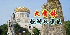 骚女求爆操中国浙江-绍兴大香林旅游风景区